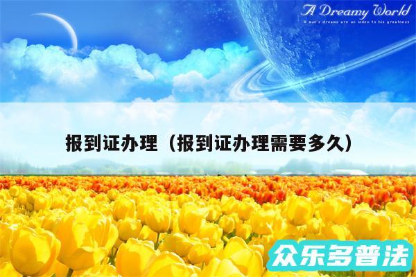 报到证办理以及报到证办理需要多久