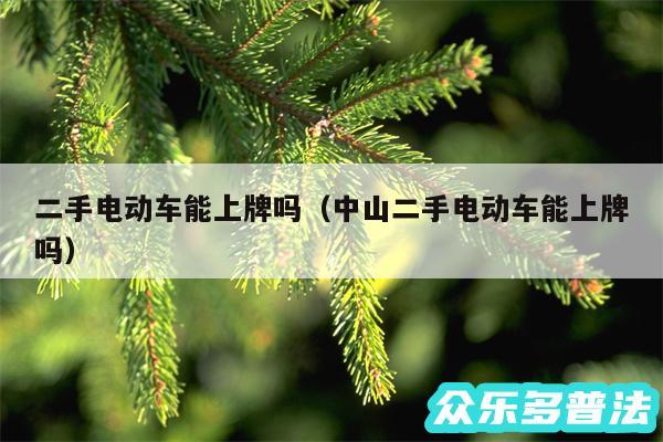 二手电动车能上牌吗以及中山二手电动车能上牌吗