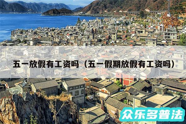五一放假有工资吗以及五一假期放假有工资吗