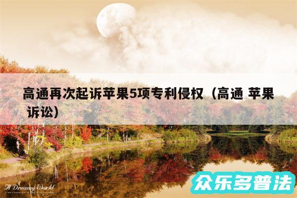 高通再次起诉苹果5项专利侵权以及高通 苹果 诉讼