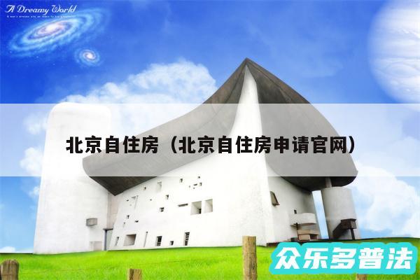 北京自住房以及北京自住房申请官网