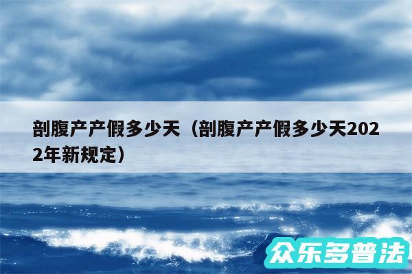 剖腹产产假多少天以及剖腹产产假多少天2024年新规定