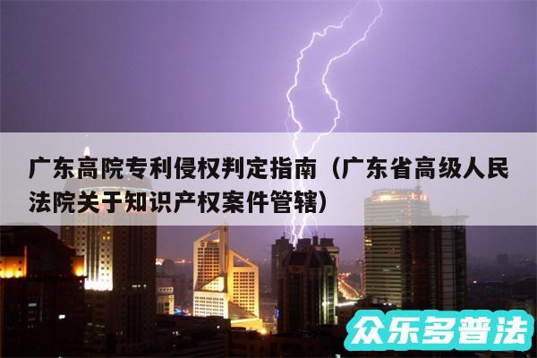 广东高院专利侵权判定指南以及广东省高级人民法院关于知识产权案件管辖