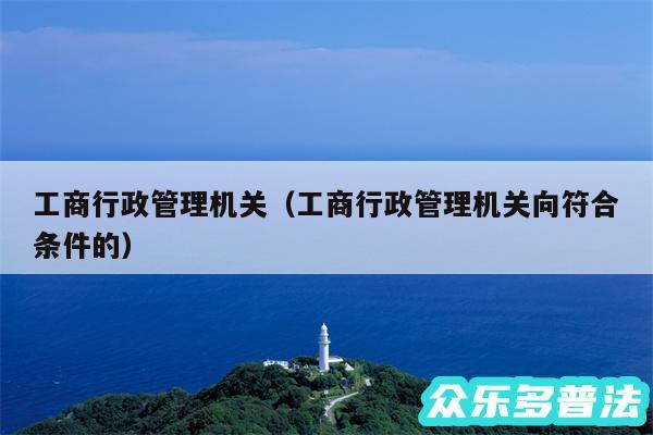 工商行政管理机关以及工商行政管理机关向符合条件的