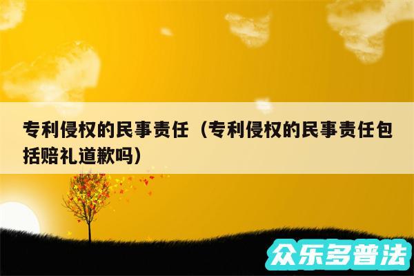 专利侵权的民事责任以及专利侵权的民事责任包括赔礼道歉吗