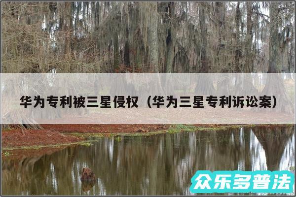 华为专利被三星侵权以及华为三星专利诉讼案