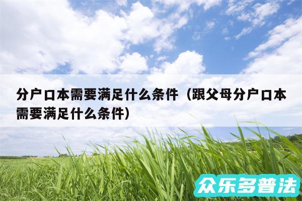 分户口本需要满足什么条件以及跟父母分户口本需要满足什么条件