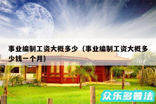 事业编制工资大概多少以及事业编制工资大概多少钱一个月