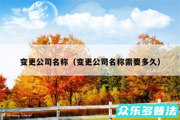 变更公司名称以及变更公司名称需要多久