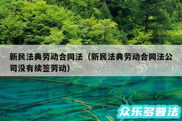 新民法典劳动合同法以及新民法典劳动合同法公司没有续签劳动