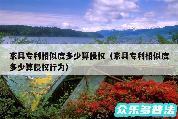 家具专利相似度多少算侵权以及家具专利相似度多少算侵权行为