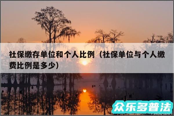 社保缴存单位和个人比例以及社保单位与个人缴费比例是多少