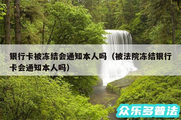 银行卡被冻结会通知本人吗以及被法院冻结银行卡会通知本人吗