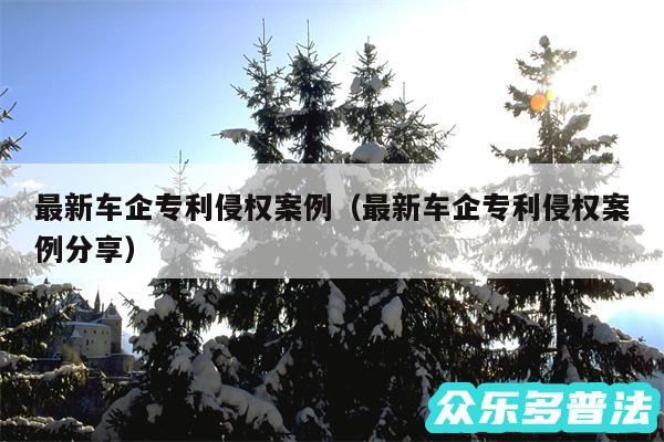 最新车企专利侵权案例以及最新车企专利侵权案例分享