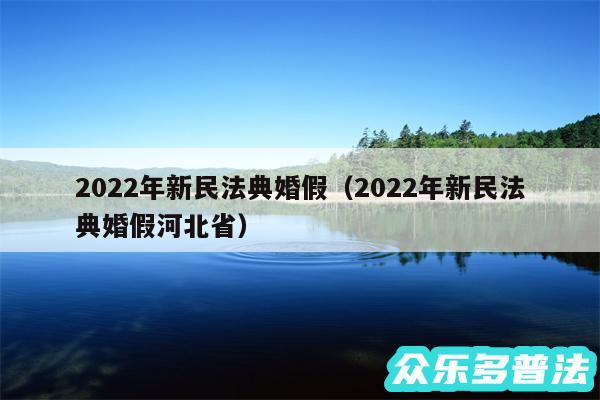 2024年新民法典婚假以及2024年新民法典婚假河北省