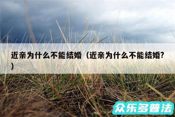 近亲为什么不能结婚以及近亲为什么不能结婚?