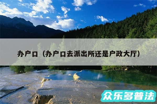 办户口以及办户口去派出所还是户政大厅