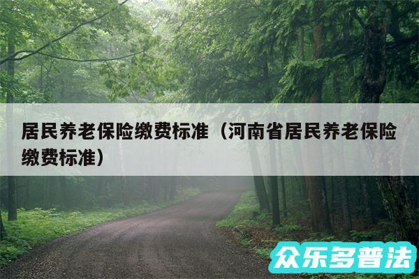 居民养老保险缴费标准以及河南省居民养老保险缴费标准