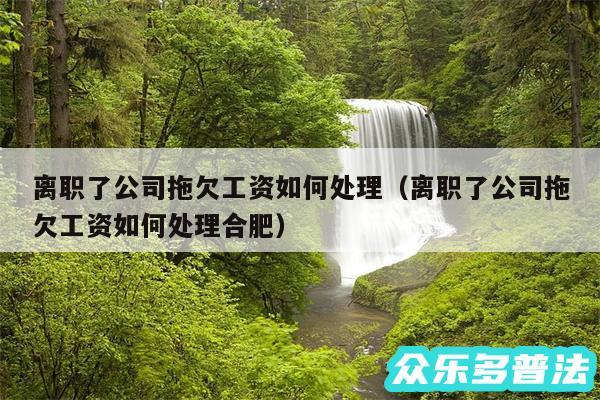 离职了公司拖欠工资如何处理以及离职了公司拖欠工资如何处理合肥