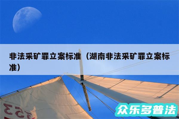 非法采矿罪立案标准以及湖南非法采矿罪立案标准