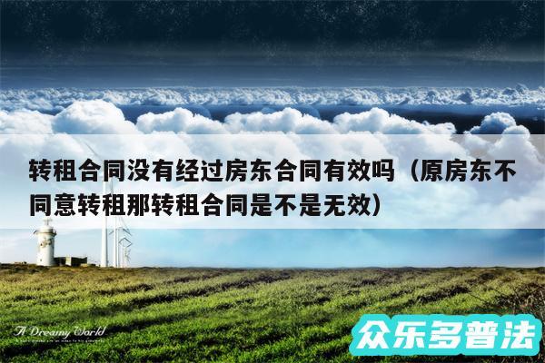 转租合同没有经过房东合同有效吗以及原房东不同意转租那转租合同是不是无效