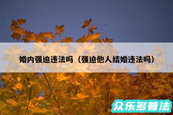 婚内强迫违法吗以及强迫他人结婚违法吗