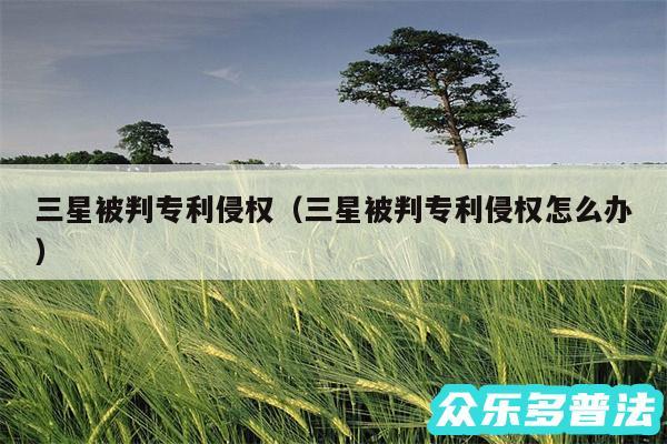 三星被判专利侵权以及三星被判专利侵权怎么办