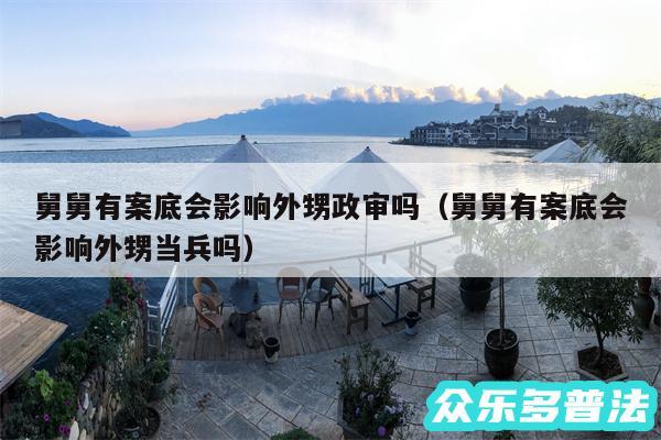 舅舅有案底会影响外甥政审吗以及舅舅有案底会影响外甥当兵吗