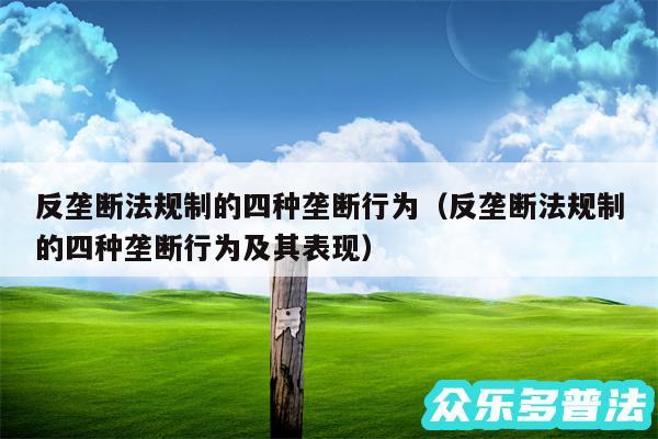 反垄断法规制的四种垄断行为以及反垄断法规制的四种垄断行为及其表现