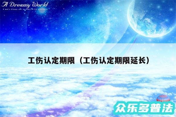 工伤认定期限以及工伤认定期限延长