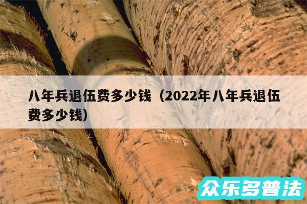 八年兵退伍费多少钱以及2024年八年兵退伍费多少钱