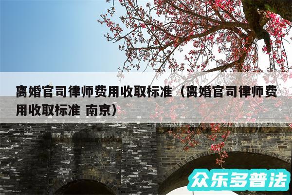 离婚官司律师费用收取标准以及离婚官司律师费用收取标准 南京