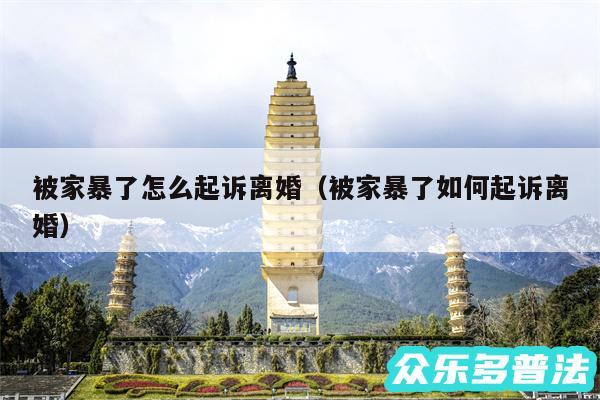 被家暴了怎么起诉离婚以及被家暴了如何起诉离婚