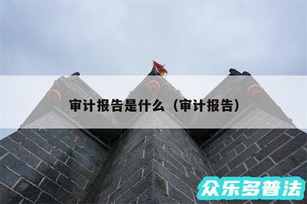 审计报告是什么以及审计报告