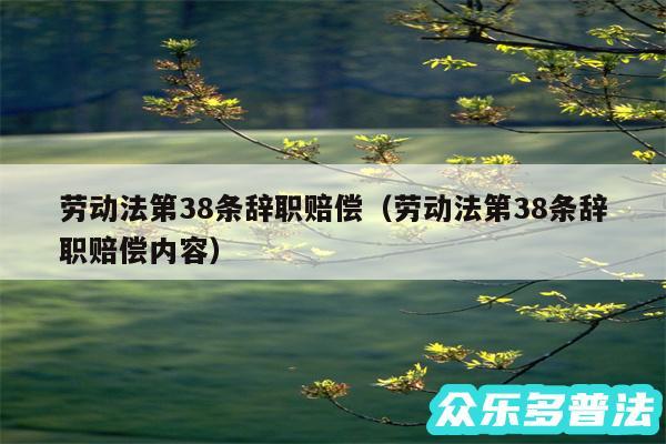 劳动法第38条辞职赔偿以及劳动法第38条辞职赔偿内容