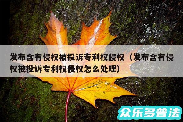 发布含有侵权被投诉专利权侵权以及发布含有侵权被投诉专利权侵权怎么处理