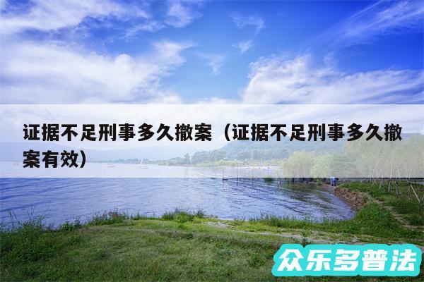 证据不足刑事多久撤案以及证据不足刑事多久撤案有效
