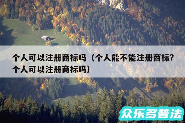 个人可以注册商标吗以及个人能不能注册商标?个人可以注册商标吗