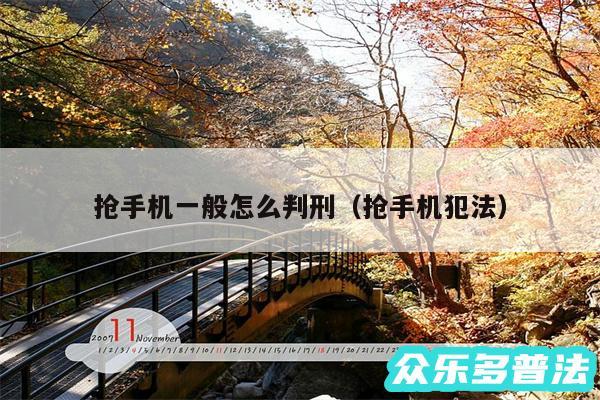 抢手机一般怎么判刑以及抢手机犯法