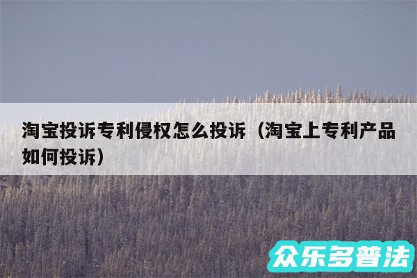 淘宝投诉专利侵权怎么投诉以及淘宝上专利产品如何投诉