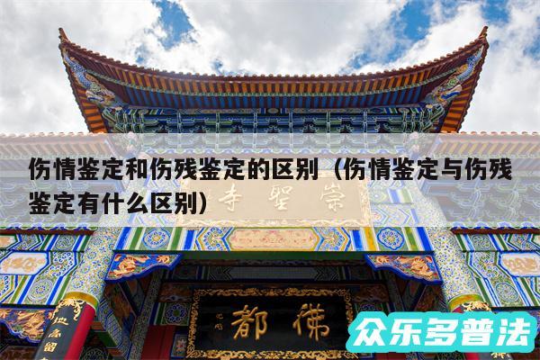 伤情鉴定和伤残鉴定的区别以及伤情鉴定与伤残鉴定有什么区别