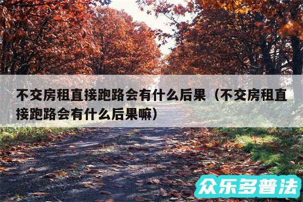 不交房租直接跑路会有什么后果以及不交房租直接跑路会有什么后果嘛