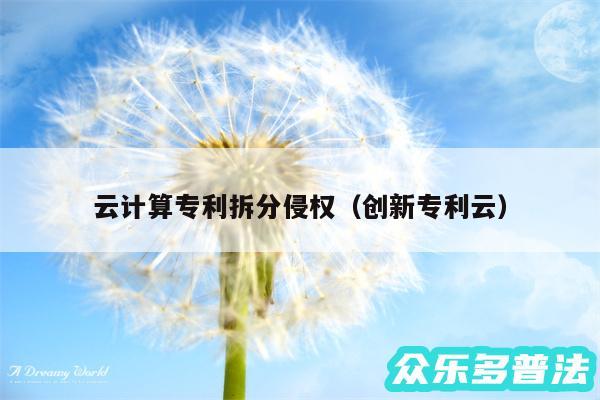 云计算专利拆分侵权以及创新专利云