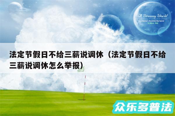 法定节假日不给三薪说调休以及法定节假日不给三薪说调休怎么举报