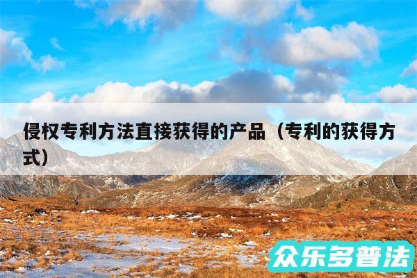 侵权专利方法直接获得的产品以及专利的获得方式