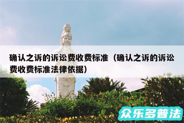 确认之诉的诉讼费收费标准以及确认之诉的诉讼费收费标准法律依据