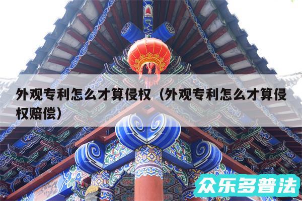 外观专利怎么才算侵权以及外观专利怎么才算侵权赔偿
