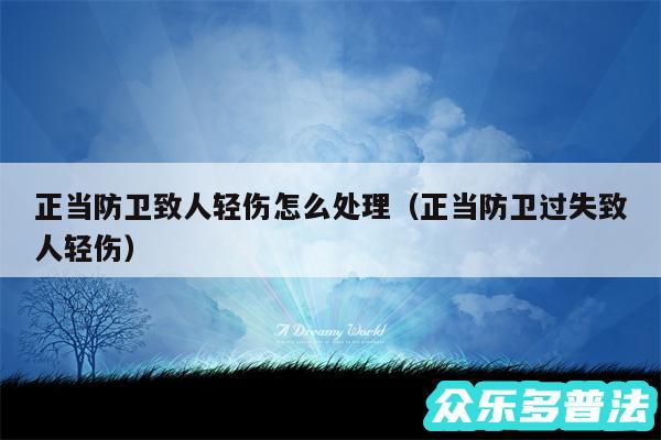 正当防卫致人轻伤怎么处理以及正当防卫过失致人轻伤