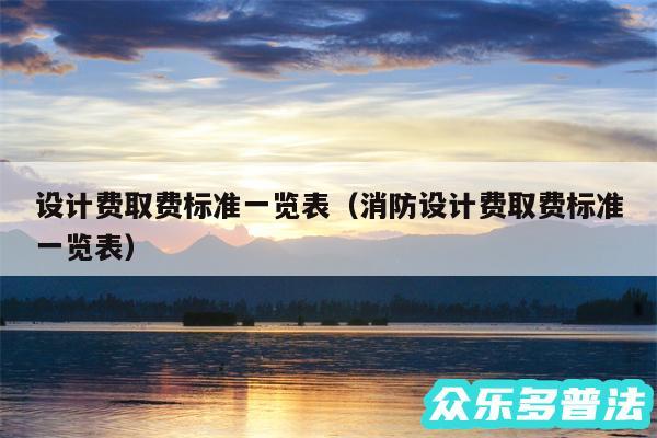 设计费取费标准一览表以及消防设计费取费标准一览表