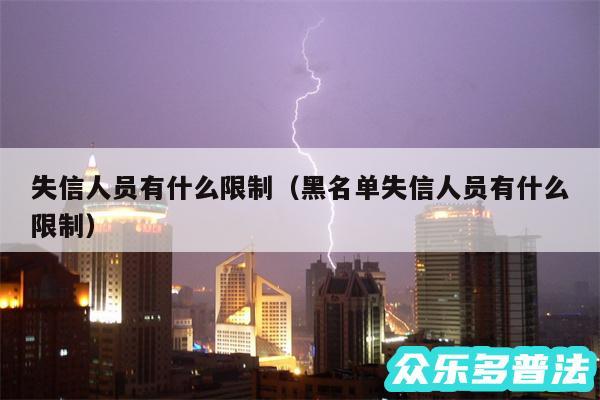 失信人员有什么限制以及黑名单失信人员有什么限制